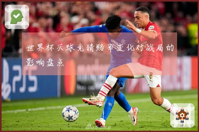 世界杯买球竞猜赔率变化对战局的影响盘点