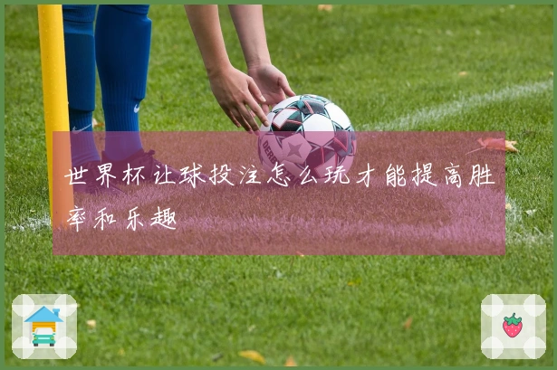 世界杯让球投注怎么玩才能提高胜率和乐趣