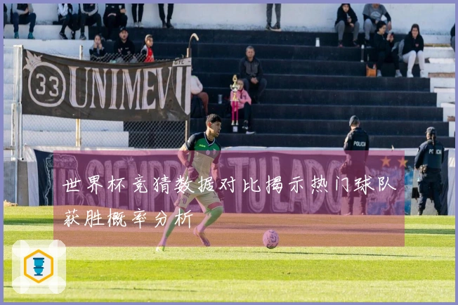世界杯竞猜数据对比揭示热门球队获胜概率分析