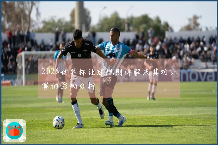 2026世界杯让球规则详解及其对比赛的影响分析