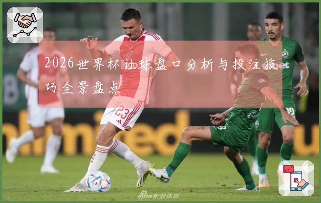 2026世界杯让球盘口分析与投注技巧全景盘点