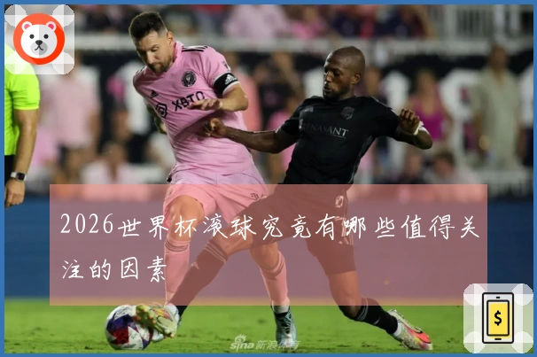 2026世界杯滚球究竟有哪些值得关注的因素