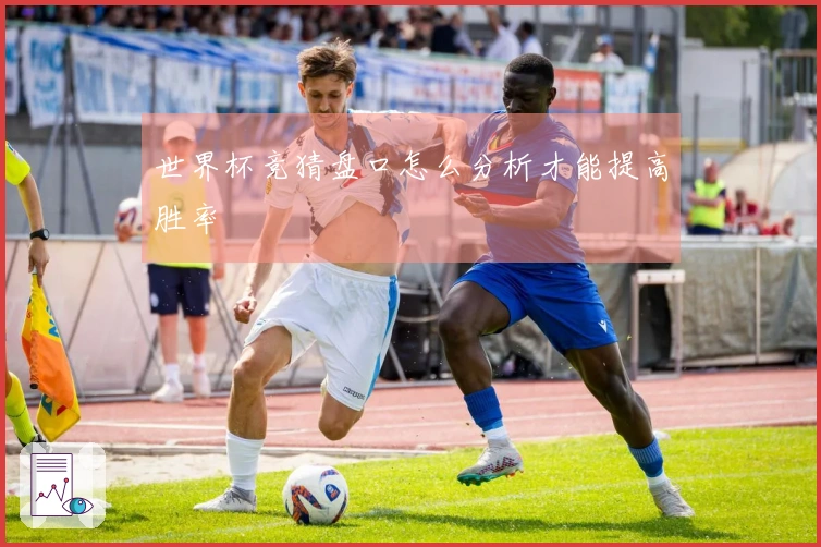 世界杯竞猜盘口怎么分析才能提高胜率