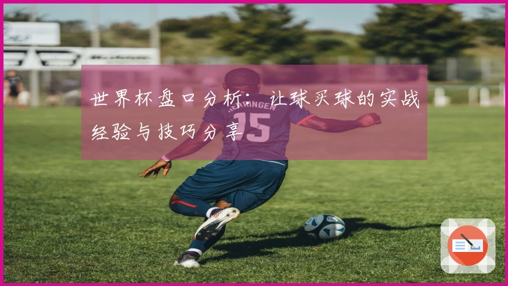 世界杯盘口分析：让球买球的实战经验与技巧分享