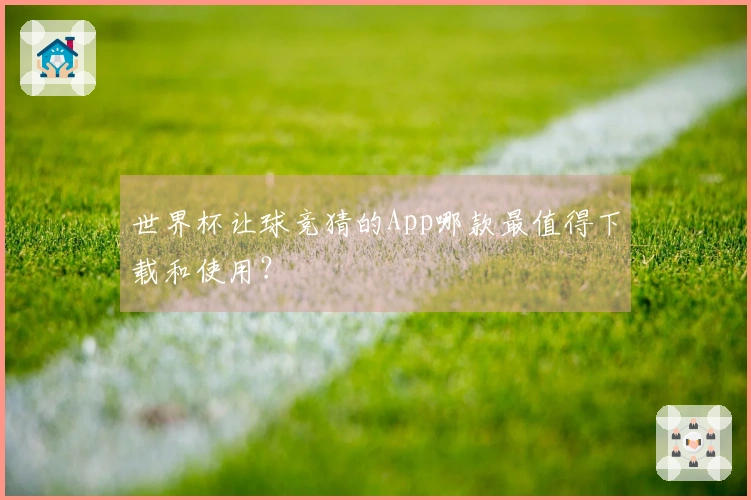 世界杯让球竞猜的App哪款最值得下载和使用？
