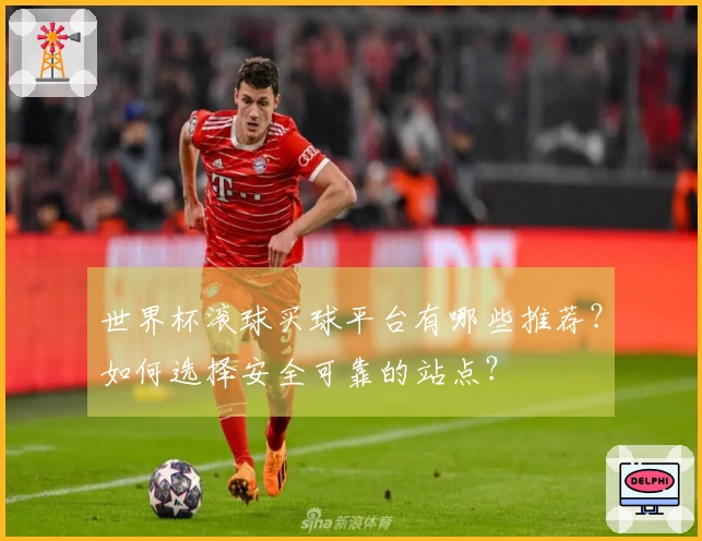 世界杯滚球买球平台有哪些推荐？如何选择安全可靠的站点？