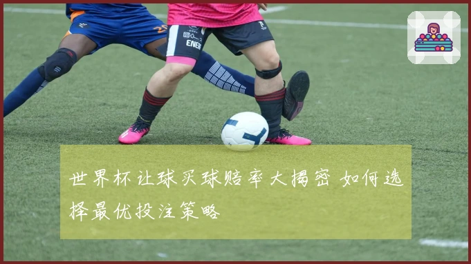 世界杯让球买球赔率大揭密 如何选择最优投注策略