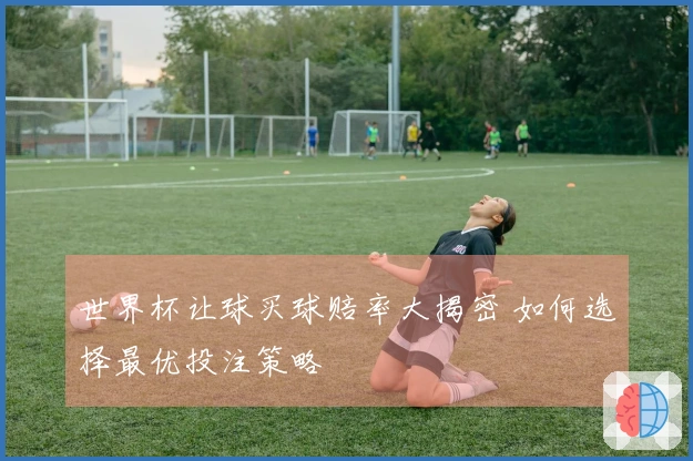 世界杯让球买球赔率大揭密 如何选择最优投注策略