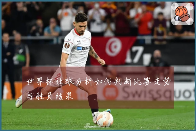 世界杯让球分析如何判断比赛走势与胜负结果