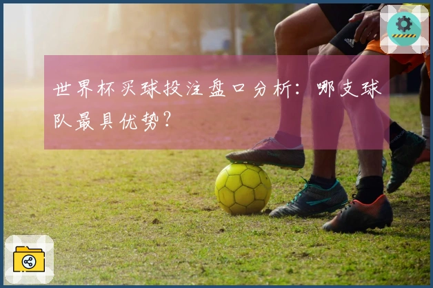世界杯买球投注盘口分析：哪支球队最具优势？
