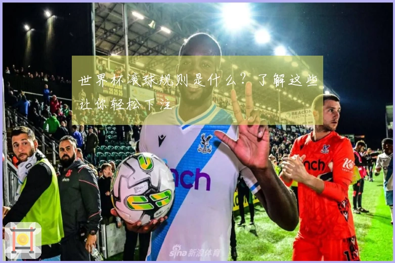 世界杯滚球规则是什么？了解这些让你轻松下注