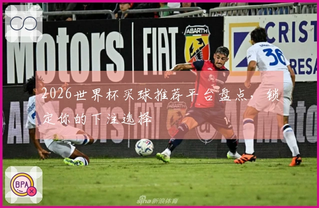 2026世界杯买球推荐平台盘点，锁定你的下注选择