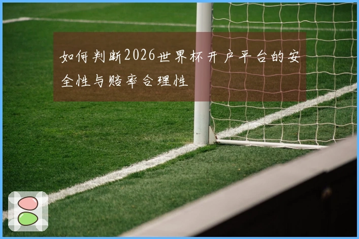 如何判断2026世界杯开户平台的安全性与赔率合理性