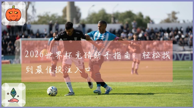 2026世界杯竞猜新手指南，轻松找到最佳投注入口