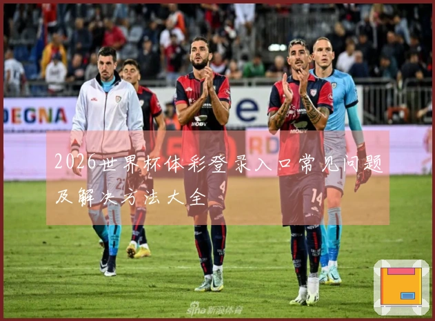 2026世界杯体彩登录入口常见问题及解决方法大全
