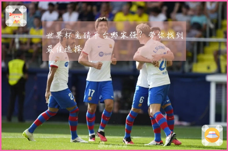 世界杯竞猜平台哪家强？带你找到最佳选择