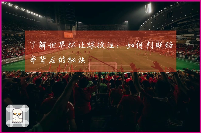 了解世界杯让球投注，如何判断赔率背后的秘诀