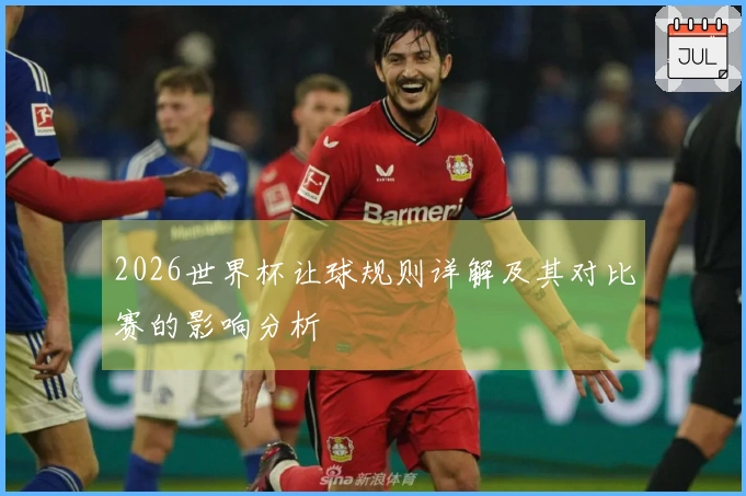 2026世界杯让球规则详解及其对比赛的影响分析