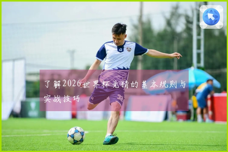 了解2026世界杯竞猜的基本规则与实战技巧