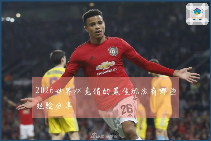 2026世界杯竞猜的最佳玩法有哪些经验分享